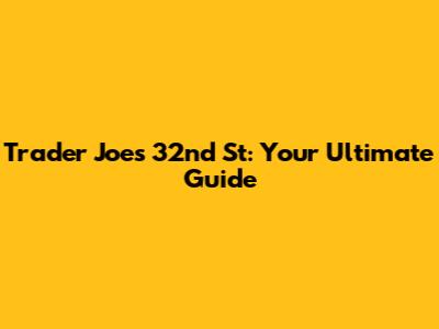 Trader Joe's 32nd St: Your Ultimate Guide