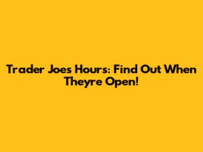 Trader Joe's Hours: Find Out When They're Open!