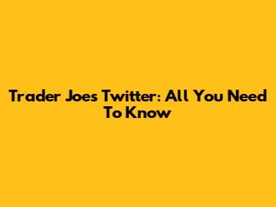 Trader Joe's Twitter: All You Need To Know