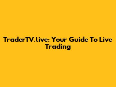 TraderTV.live: Your Guide To Live Trading