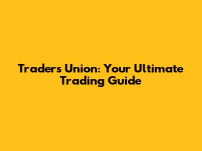 Traders Union: Your Ultimate Trading Guide