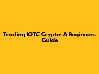 Trading IOTC Crypto: A Beginner's Guide