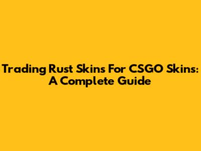 Trading Rust Skins For CSGO Skins: A Complete Guide