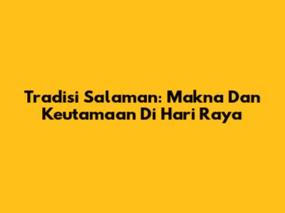 Tradisi Salaman: Makna Dan Keutamaan Di Hari Raya