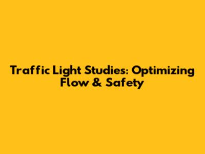 Traffic Light Studies: Optimizing Flow & Safety
