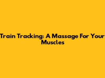 Train Tracking: A Massage For Your Muscles
