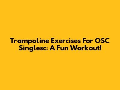 Trampoline Exercises For OSC Singlesc: A Fun Workout!
