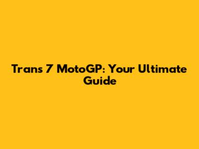 Trans 7 MotoGP: Your Ultimate Guide