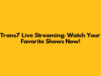 Trans7 Live Streaming: Watch Your Favorite Shows Now!
