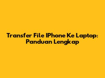 Transfer File IPhone Ke Laptop: Panduan Lengkap
