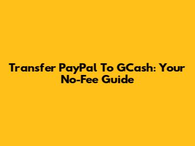 Transfer PayPal To GCash: Your No-Fee Guide