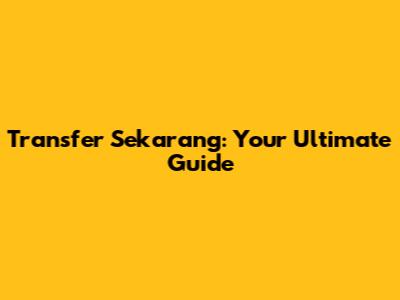 Transfer Sekarang: Your Ultimate Guide