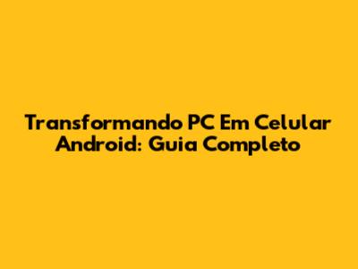 Transformando PC Em Celular Android: Guia Completo