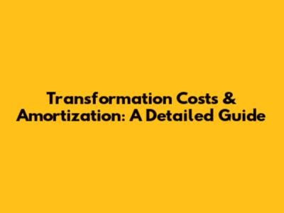 Transformation Costs & Amortization: A Detailed Guide