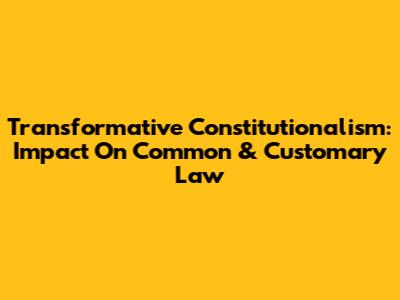 Transformative Constitutionalism: Impact On Common & Customary Law