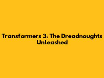 Transformers 3: The Dreadnoughts Unleashed