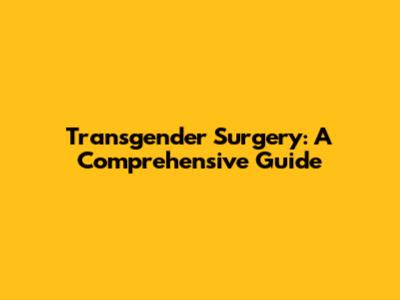 Transgender Surgery: A Comprehensive Guide