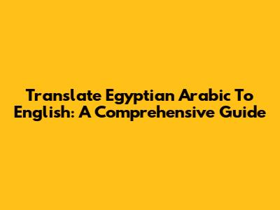 Translate Egyptian Arabic To English: A Comprehensive Guide