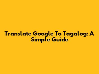 Translate Google To Tagalog: A Simple Guide