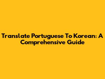 Translate Portuguese To Korean: A Comprehensive Guide