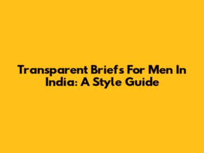 Transparent Briefs For Men In India: A Style Guide
