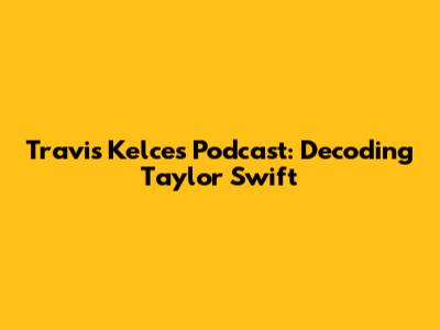 Travis Kelce's Podcast: Decoding Taylor Swift