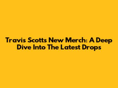 Travis Scott's New Merch: A Deep Dive Into The Latest Drops