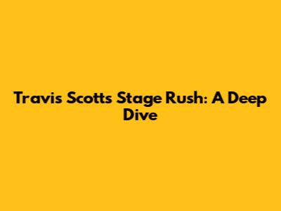 Travis Scott's Stage Rush: A Deep Dive