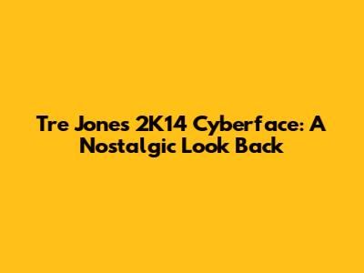 Tre Jones 2K14 Cyberface: A Nostalgic Look Back