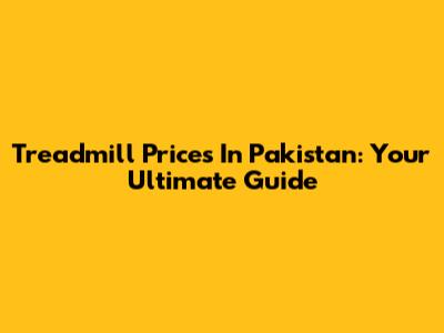 Treadmill Prices In Pakistan: Your Ultimate Guide