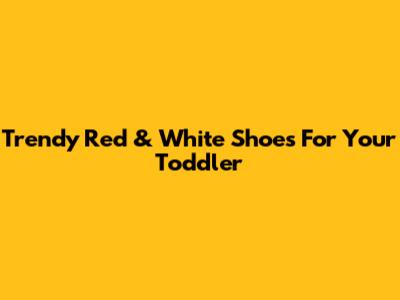 Trendy Red & White Shoes For Your Toddler