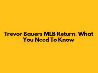 Trevor Bauer's MLB Return: What You Need To Know