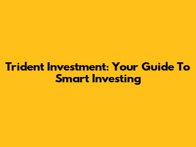 Trident Investment: Your Guide To Smart Investing