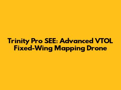 Trinity Pro SEE: Advanced VTOL Fixed-Wing Mapping Drone