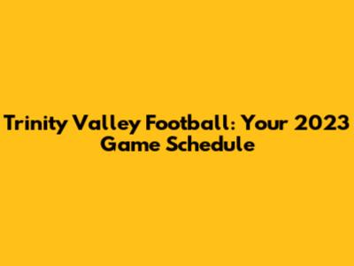 Trinity Valley Football: Your 2023 Game Schedule