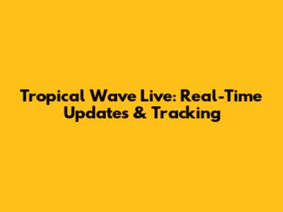 Tropical Wave Live: Real-Time Updates & Tracking