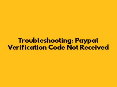 Troubleshooting: Paypal Verification Code Not Received