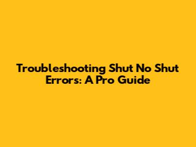 Troubleshooting 'Shut No Shut' Errors: A Pro Guide