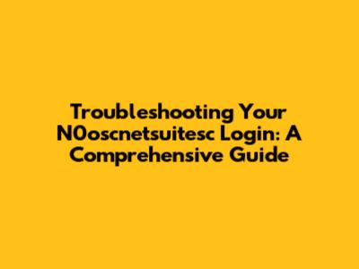 Troubleshooting Your N0oscnetsuitesc Login: A Comprehensive Guide