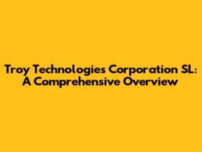 Troy Technologies Corporation SL: A Comprehensive Overview