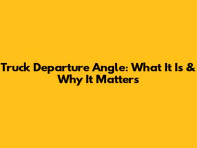 Truck Departure Angle: What It Is & Why It Matters