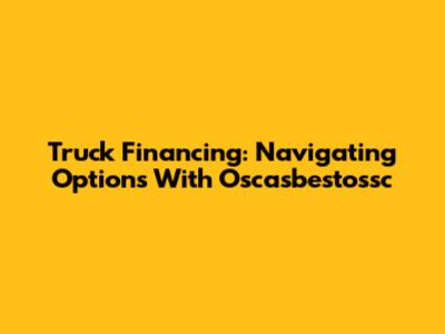 Truck Financing: Navigating Options With Oscasbestossc