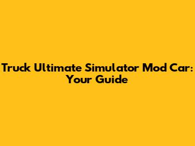 Truck Ultimate Simulator Mod Car: Your Guide