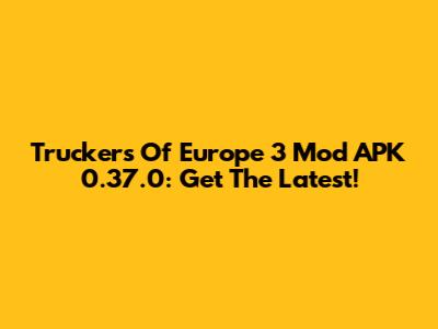 Truckers Of Europe 3 Mod APK 0.37.0: Get The Latest!