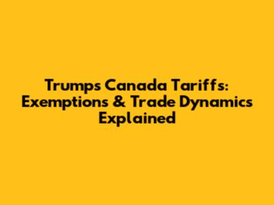 Trump's Canada Tariffs: Exemptions & Trade Dynamics Explained
