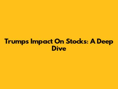 Trump's Impact On Stocks: A Deep Dive