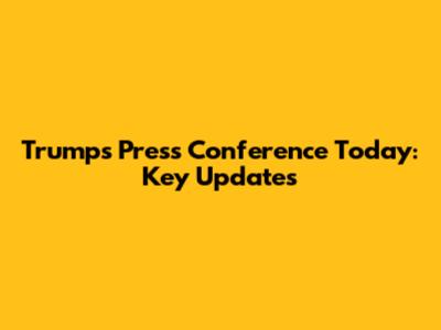 Trump's Press Conference Today: Key Updates