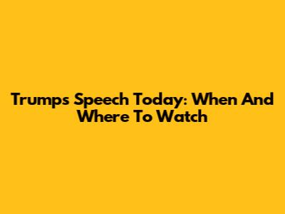 Trump's Speech Today: When And Where To Watch