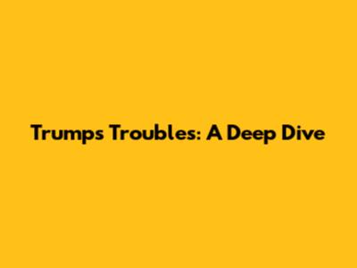 Trump's Troubles: A Deep Dive