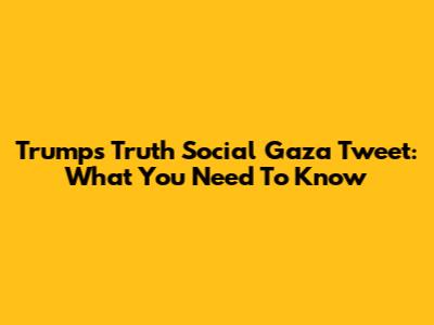 Trump's Truth Social Gaza Tweet: What You Need To Know